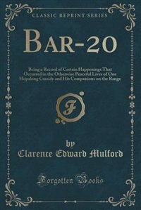 Bar-20: Being a Record of Certain Happenings That Occurred in the Otherwise Peaceful Lives of One Hopalong