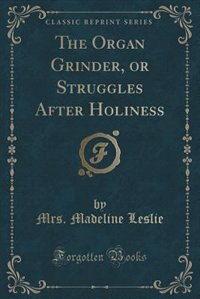 Couverture_The Organ Grinder, or Struggles After Holiness (Classic Reprint)