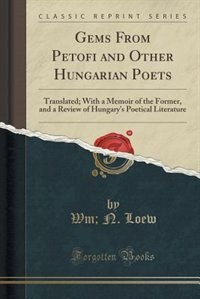 Gems From Petofi and Other Hungarian Poets: Translated; With a Memoir of the Former, and a Review of Hungary's Poetical Literature (Classic Rep