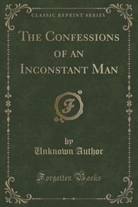 The Confessions of an Inconstant Man (Classic Reprint)