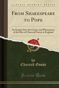 From Shakespeare to Pope: An Inquiry Into the Causes and Phenomena of the Rise of Classical Poetry in England (Classic Reprin