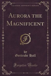 Front cover_Aurora the Magnificent (Classic Reprint)