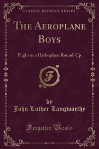 The Aeroplane Boys: Flight or a Hydroplane Round-Up (Classic Reprint)