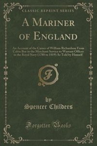 A Mariner of England: An Account of the Career of William Richardson From Cabin Boy in the Merchant Service to Warrant Of