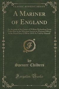 A Mariner of England: An Account of the Career of William Richardson From Cabin Boy in the Merchant Service to Warrant Of