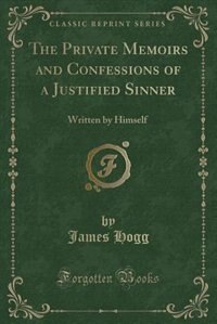 The Private Memoirs and Confessions of a Justified Sinner: Written by Himself (Classic Reprint)