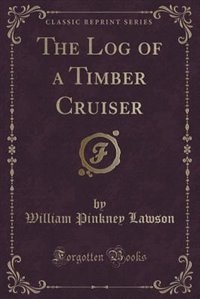 Front cover_The Log of a Timber Cruiser (Classic Reprint)