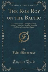 The Rob Roy on the Baltic: A Canoe Cruise, Through Norway, Sweden, Denmark, Sleswig, Holstein, the North Sea, and the Baltic (
