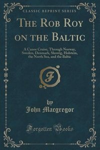 The Rob Roy on the Baltic: A Canoe Cruise, Through Norway, Sweden, Denmark, Sleswig, Holstein, the North Sea, and the Baltic (
