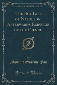Front cover_The Boy Life of Napoleon, Afterwards Emperor of the French (Classic Reprint)