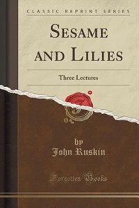 Sesame and Lilies: Three Lectures (Classic Reprint)