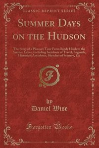 Summer Days on the Hudson: The Story of a Pleasure Tour From Sandy Hook to the Saranac Lakes, Including Incidents of Travel, L