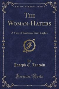 The Woman-Haters: A Yarn of Eastboro Twin-Lights (Classic Reprint)
