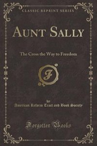 Aunt Sally: The Cross the Way to Freedom (Classic Reprint)