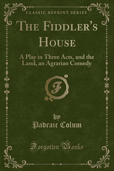 The Fiddler's House: A Play in Three Acts, and the Land, an Agrarian Comedy (Classic Reprint)