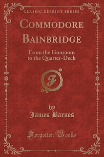 Commodore Bainbridge: From the Gunroom to the Quarter-Deck (Classic Reprint)