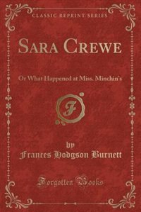 Sara Crewe: Or What Happened at Miss. Minchin's (Classic Reprint)