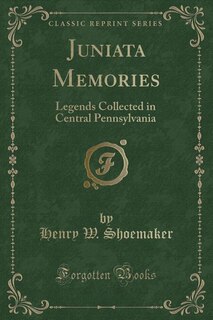 Juniata Memories: Legends Collected in Central Pennsylvania (Classic Reprint)