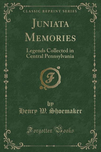 Juniata Memories: Legends Collected in Central Pennsylvania (Classic Reprint)