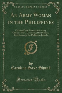 An Army Woman in the Philippines: Extracts From Letters of an Army Officer's Wife, Describing Her Personal Experiences in the Philipp