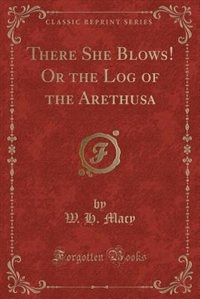 There She Blows! Or the Log of the Arethusa (Classic Reprint)