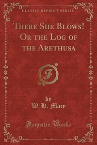 There She Blows! Or the Log of the Arethusa (Classic Reprint)