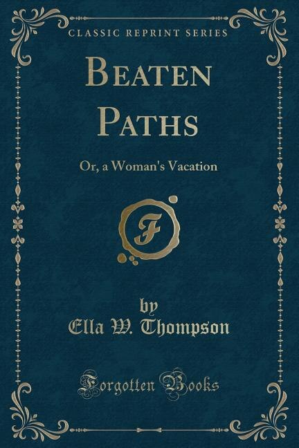 Beaten Paths: Or, a Woman's Vacation (Classic Reprint)
