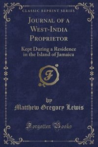 Journal of a West-India Proprietor: Kept During a Residence in the Island of Jamaica (Classic Reprint)