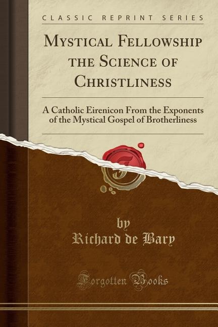 Mystical Fellowship the Science of Christliness: A Catholic Eirenicon From the Exponents of the Mystical Gospel of Brotherliness (Classic Reprint)