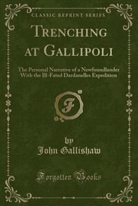 Trenching at Gallipoli: The Personal Narrative of a Newfoundlander With the Ill-Fated Dardanelles Expedition (Classic Repri