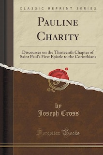 Pauline Charity: Discourses on the Thirteenth Chapter of Saint Paul's First Epistle to the Corinthians (Classic Repr