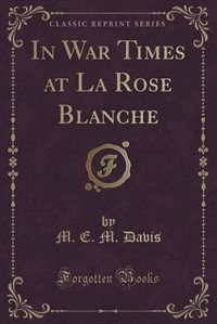 In War Times at La Rose Blanche (Classic Reprint)