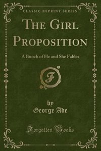 The Girl Proposition: A Bunch of He and She Fables (Classic Reprint)