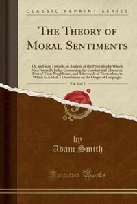 The Theory of Moral Sentiments, Vol. 1 of 2: Or, an Essay Towards an Analysis of the Principles by Which Men Naturally Judge Concerning the Cond