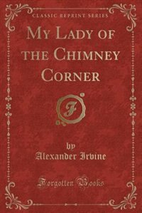 My Lady of the Chimney Corner (Classic Reprint)