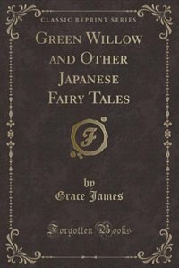 Green Willow and Other Japanese Fairy Tales (Classic Reprint)