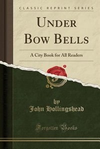 Under Bow Bells: A City Book for All Readers (Classic Reprint)