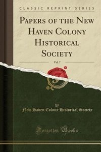 Papers of the New Haven Colony Historical Society, Vol. 7 (Classic Reprint)