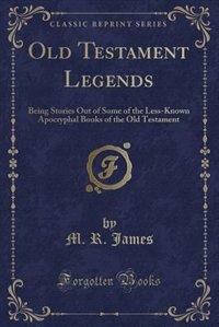 Old Testament Legends: Being Stories Out of Some of the Less-Known Apocryphal Books of the Old Testament (Classic Reprint)