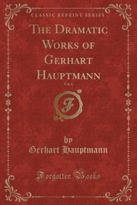 Couverture_The Dramatic Works of Gerhart Hauptmann, Vol. 6 (Classic Reprint)