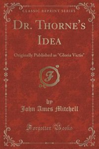 Dr. Thorne's Idea: Originally Published as Gloria Victis (Classic Reprint)