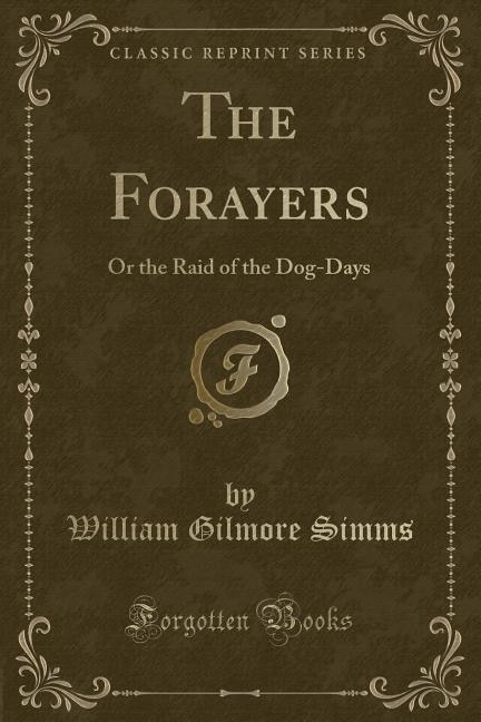 The Forayers: Or the Raid of the Dog-Days (Classic Reprint)