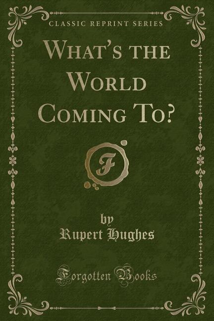 Front cover_What's the World Coming To? (Classic Reprint)
