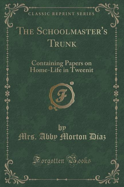 The Schoolmaster's Trunk: Containing Papers on Home-Life in Tweenit (Classic Reprint)