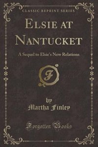 Elsie at Nantucket: A Sequel to Elsie's New Relations (Classic Reprint)