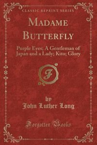 Madame Butterfly: Purple Eyes; A Gentleman of Japan and a Lady; Kito; Glory (Classic Reprint)