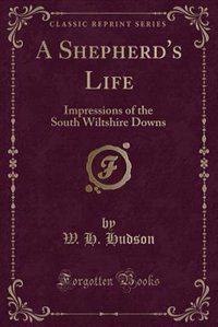 A Shepherd's Life: Impressions of the South Wiltshire Downs (Classic Reprint)
