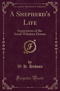 A Shepherd's Life: Impressions of the South Wiltshire Downs (Classic Reprint)