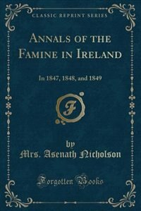 Annals of the Famine in Ireland: In 1847, 1848, and 1849 (Classic Reprint)