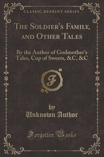 The Soldier's Family, and Other Tales: By the Author of Godmother's Tales, Cup of Sweets, &C, &C (Classic Reprint)